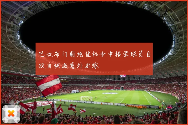 巴坎布门前绝佳机会中横梁球员自投自破成意外进球