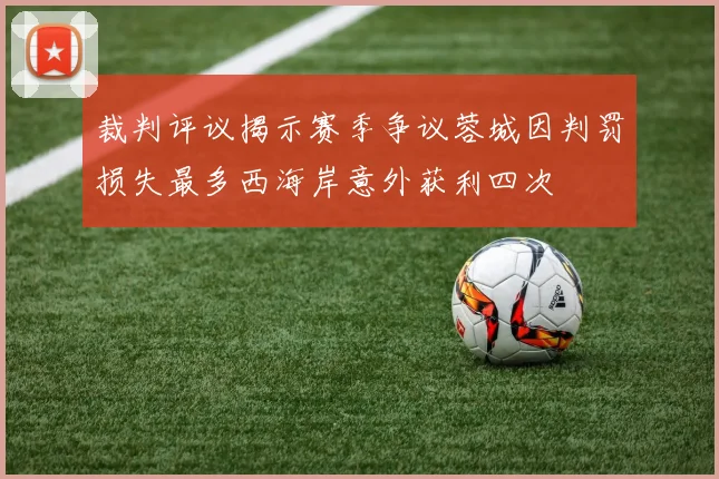 裁判评议揭示赛季争议蓉城因判罚损失最多西海岸意外获利四次