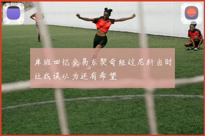 库班回忆交易东契奇经过尼科当时让我误以为还有希望