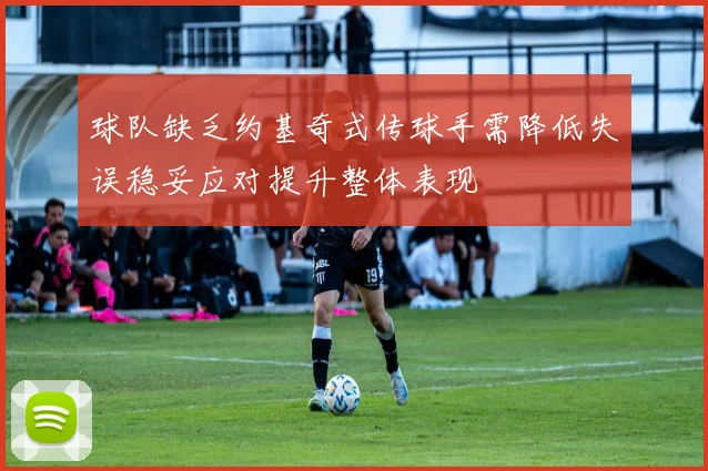 球队缺乏约基奇式传球手需降低失误稳妥应对提升整体表现