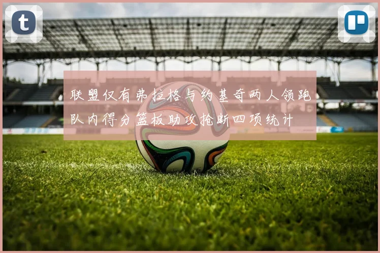 联盟仅有弗拉格与约基奇两人领跑队内得分篮板助攻抢断四项统计