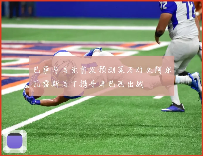 巴萨与马竞首发预测莱万对决阿尔瓦雷斯马丁携手库巴西出战