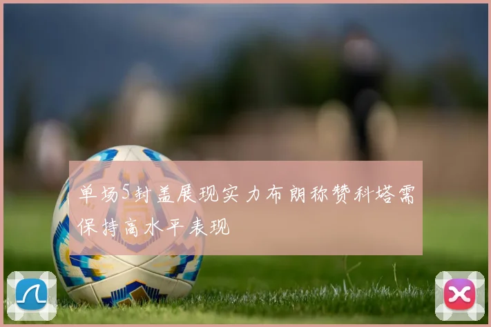 单场5封盖展现实力布朗称赞科塔需保持高水平表现