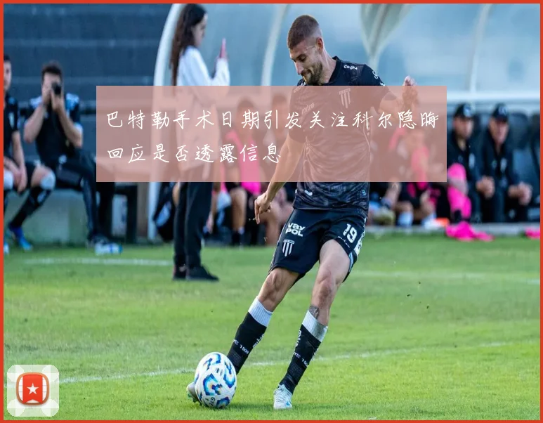 巴特勒手术日期引发关注科尔隐晦回应是否透露信息