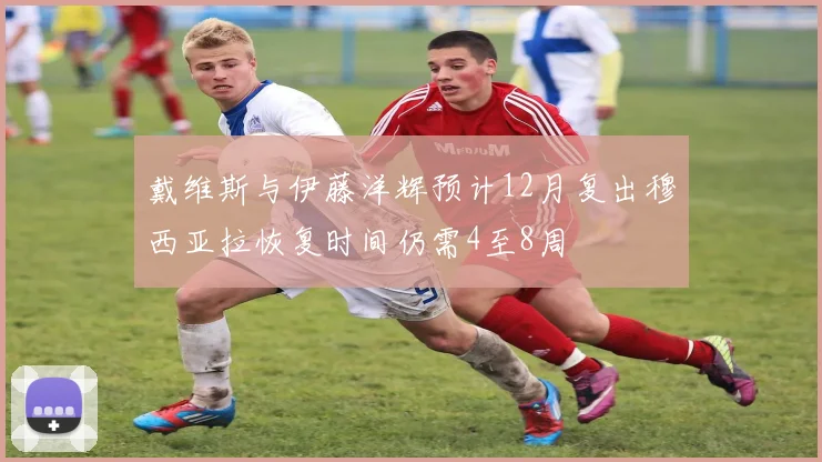 戴维斯与伊藤洋辉预计12月复出穆西亚拉恢复时间仍需4至8周