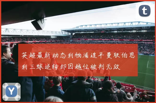 英超最新动态利物浦追平曼联伯恩利三球逆转却因越位被判无效