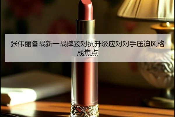 张伟丽备战新一战摔跤对抗升级应对对手压迫风格成焦点 - leyu